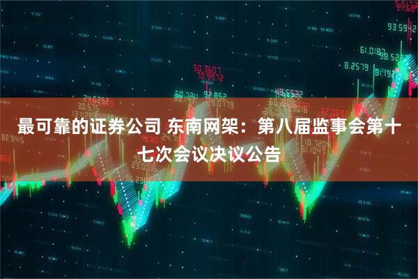 最可靠的证券公司 东南网架：第八届监事会第十七次会议决议公告