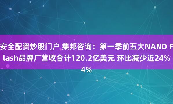 安全配资炒股门户 集邦咨询：第一季前五大NAND Flash品牌厂营收合计120.2亿美元 环比减少近24%