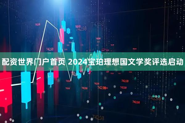 配资世界门户首页 2024宝珀理想国文学奖评选启动
