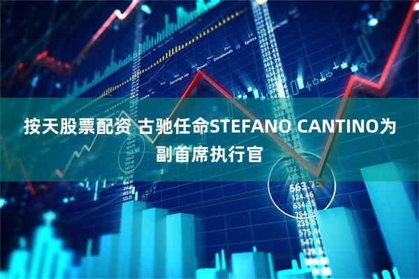按天股票配资 古驰任命STEFANO CANTINO为副首席执行官