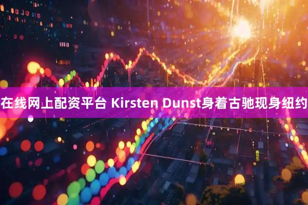 在线网上配资平台 Kirsten Dunst身着古驰现身纽约