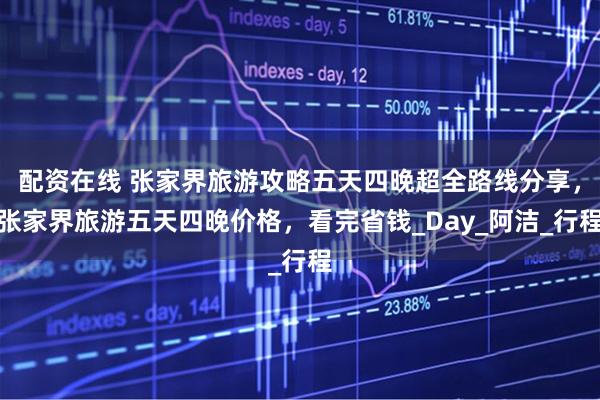 配资在线 张家界旅游攻略五天四晚超全路线分享，张家界旅游五天四晚价格，看完省钱_Day_阿洁_行程