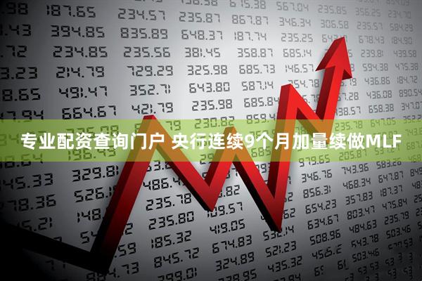 专业配资查询门户 央行连续9个月加量续做MLF